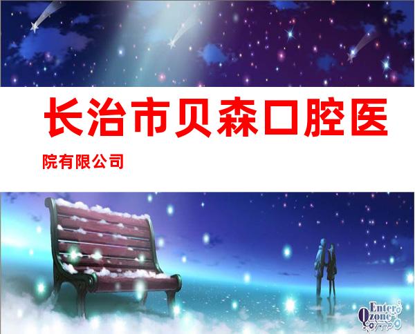 长治市贝森口腔医院有限公司